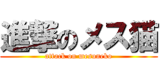 進撃のメス猫 (attack on mesuneko)