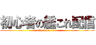 初心者の艦これ配信 (attack on titan)