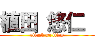 植田 悠仁  (attack on titan)