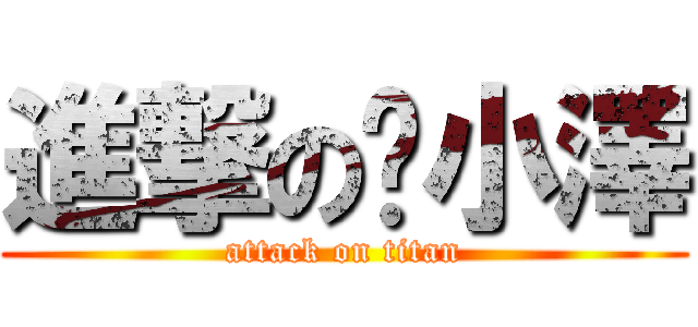 進撃の小澤 (attack on titan)