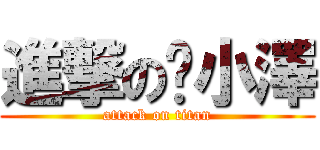 進撃の小澤 (attack on titan)