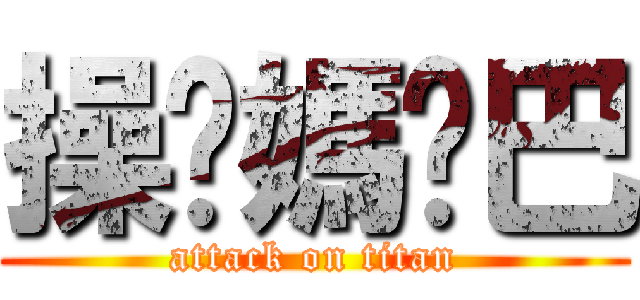 操你媽雞巴 (attack on titan)