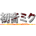 初音ミク (attack on me LOL)