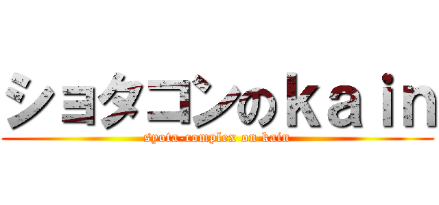 ショタコンのｋａｉｎ (syota-complex on kain)