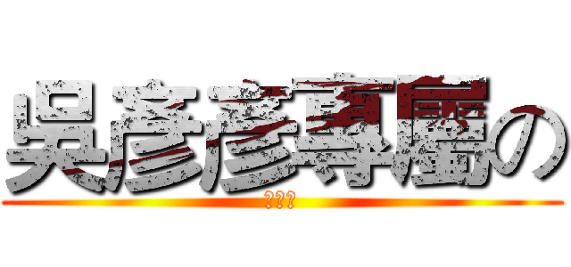吳彥彥專屬の (小跟班)