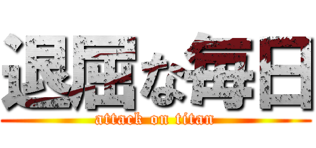退屈な毎日 (attack on titan)