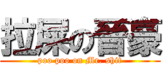 拉屎の晉豪 (poo poo on Mr. shit)