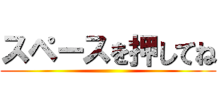 スペースを押してね ()