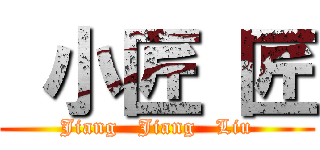  小匠 匠 (Jiang   Jiang   Liu)