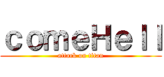 ｃｏｍｅＨｅｌｌ (attack on titan)