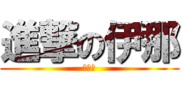進撃の伊那 (最高☆)