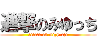 進撃のみゆっち (attack on miyyuchi)