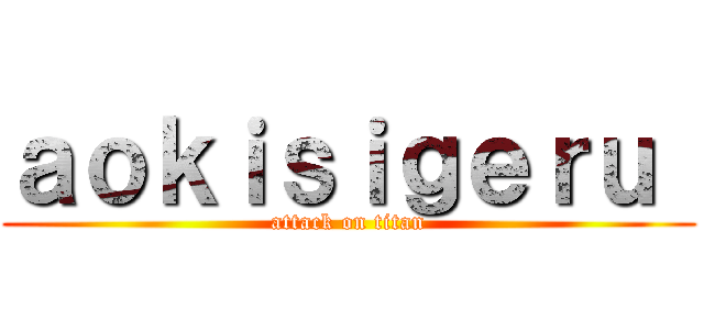 ａｏｋｉｓｉｇｅｒｕ  (attack on titan)