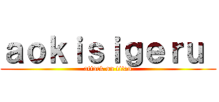 ａｏｋｉｓｉｇｅｒｕ  (attack on titan)