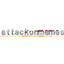 ａｔｔａｃｋｏｎｍｅｍｅｓ (made by gapil)