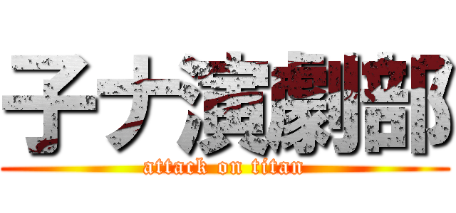 子ナ演劇部 (attack on titan)