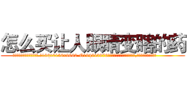 怎么买让人眼睛变瞎的药 (怎么买让人眼睛变瞎的药【电.话186x0156x9662-Q194843976林氏药业】我们做的是长期生意,靠的是老客户长期支持
参考消息网2月20日报道 韩媒称，“剩女多、离婚率高的城市，房价一定会上涨。”这是中国经济学家金岩石2016年12月参加在上海举行的房地产相关论坛时说的话。
)