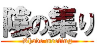陰の集り (Shade meeting)