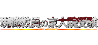 現職教員の京大院受験 (attack on kyodai)