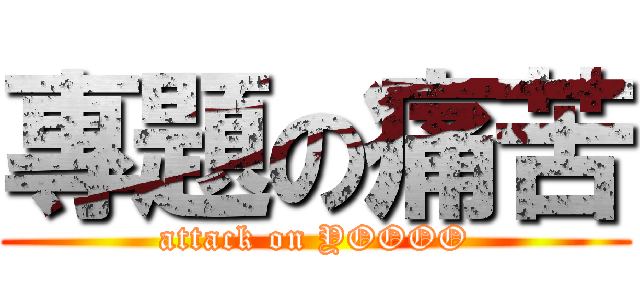 專題の痛苦 (attack on YOOOO)