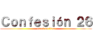 Ｃｏｎｆｅｓｉóｎ ２６ (attack on titan)