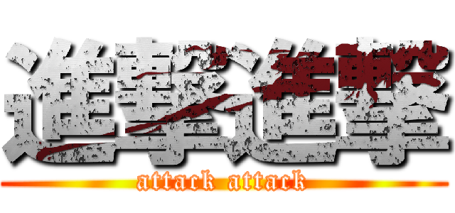 進撃進撃 (attack attack)