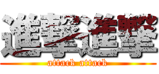 進撃進撃 (attack attack)