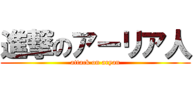 進撃のアーリア人 (attack on aryan)