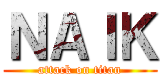 ＮＡＩＫ (attack on titan)