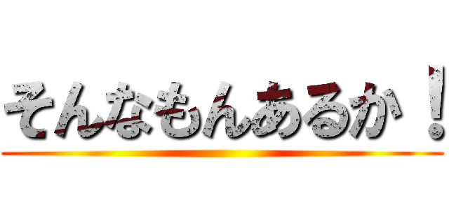 そんなもんあるか！ ()