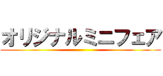 オリジナルミニフェア ()