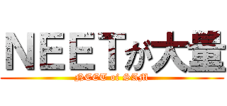 ＮＥＥＴが大量 (NEET of SAM)