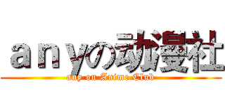 ａｎｙの动漫社 (any on Anime Club)