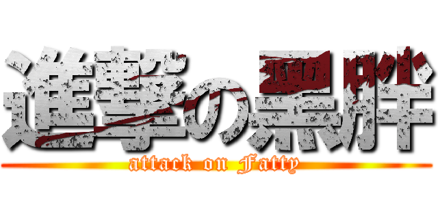 進撃の黑胖 (attack on Fatty)