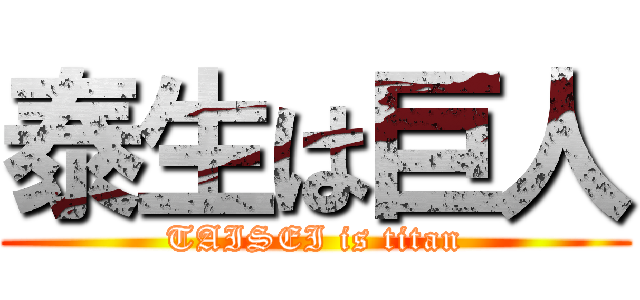 泰生は巨人 (TAISEI is titan)