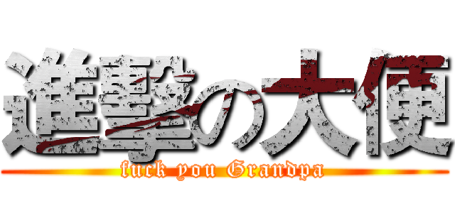 進擊の大便 (fuck you Grandpa)