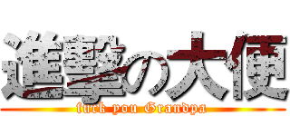 進擊の大便 (fuck you Grandpa)