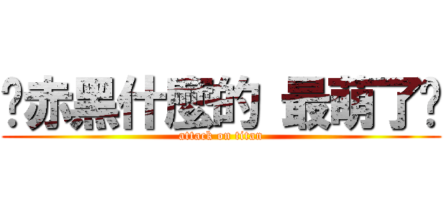 ⊱赤黑什麼的 最萌了⊰ (attack on titan)