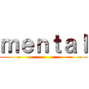 ｍｅｎｔａｌ ()