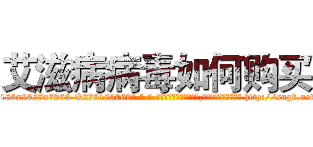 艾滋病病毒如何购买 (艾滋病病毒如何购买【电-186x2687x6963-Q278180069元-吉-药-业】我们做的是长期生意,靠的是老客户长期支持 http://sngk.net/jF3TYr
)