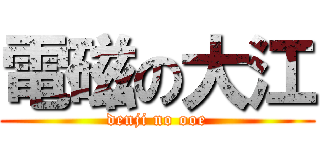 電磁の大江 (denji no ooe)
