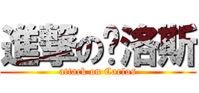 進撃の卡洛斯 (attack on Carlos)