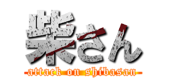 柴さん (attack on shibasan)