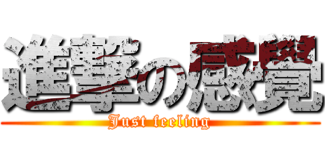 進撃の感覺 (Just feeling)