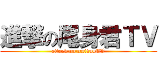 進撃の尾身君ＴＶ (attack on omikunTV)