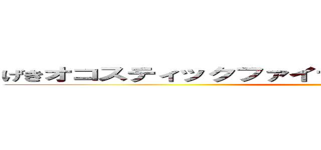 げきオコスティックファイナリアリティぷんぷんドリーム ()