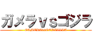 ガメラｖｓゴジラ (GAMERAvsGODZILLA)