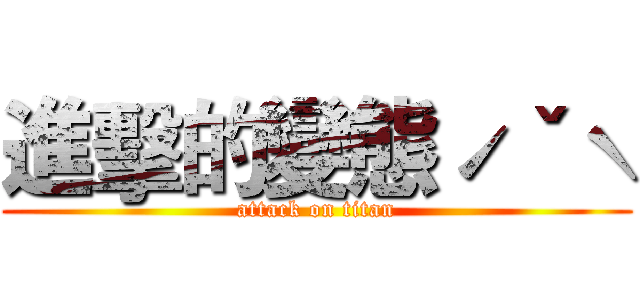 進擊的變態ˊˇˋ (attack on titan)