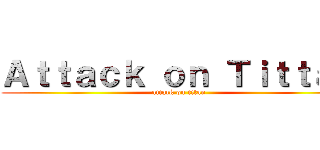 Ａｔｔａｃｋ ｏｎ Ｔｉｔｔａｎ (attack on titan)