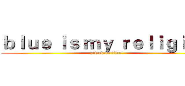 ｂｌｕｅ ｉｓ ｍｙ ｒｅｌｉｇｉｏｎ (attack on titan)